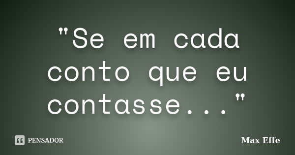 "Se em cada conto que eu contasse..."... Frase de Max Effe.