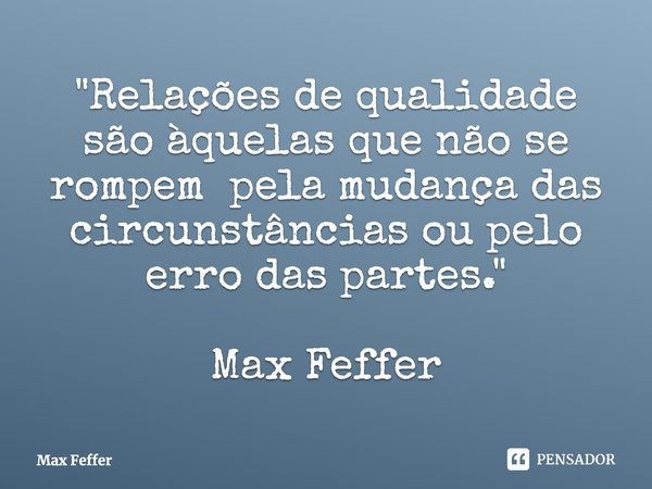 ⁠"Relações de qualidade são àquelas que não se rompem pela mudança das circunstâncias ou pelo erro das partes." Max Feffer... Frase de Max Feffer.