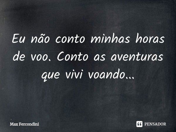 ⁠Eu não conto minhas horas de voo. Conto as aventuras que vivi voando...... Frase de Max Fercondini.
