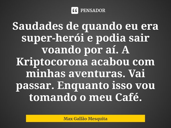 ⁠Saudades de quando eu era super-herói e podia sair voando por aí. A Kriptocorona acabou com minhas aventuras. Vai passar. Enquanto isso vou tomando o meu Café.... Frase de Max Gallão Mesquita.