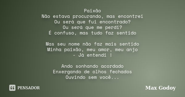 Paixão Não estava procurando, mas encontrei Ou será que fui encontrado? Ou será que me perdi? É confuso, mas tudo faz sentido Mas seu nome não faz mais sentido ... Frase de Max Godoy.