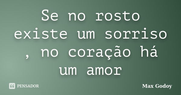 Se no rosto existe um sorriso , no coração há um amor... Frase de Max Godoy.