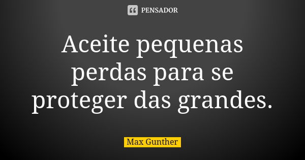 Aceite pequenas perdas para se proteger das grandes.... Frase de Max Gunther.