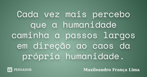 Cada vez mais percebo que a humanidade caminha a passos largos em direção ao caos da própria humanidade.... Frase de Maxileandro França Lima.