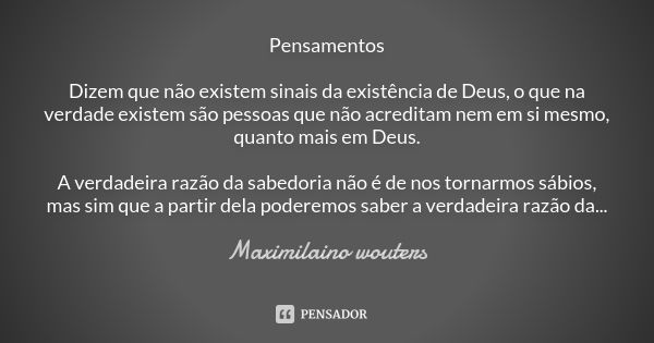 Pensamentos Dizem que não existem sinais da existência de Deus, o que na verdade existem são pessoas que não acreditam nem em si mesmo, quanto mais em Deus. A v... Frase de Maximilaino wouters.