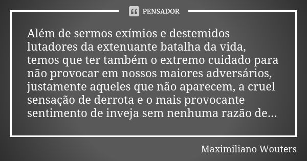 Além de sermos exímios e destemidos lutadores da extenuante batalha da vida, temos que ter também o extremo cuidado para não provocar em nossos maiores adversár... Frase de Maximiliano Wouters.