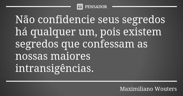 Não confidencie seus segredos há qualquer um, pois existem segredos que confessam as nossas maiores intransigências.... Frase de Maximiliano Wouters.