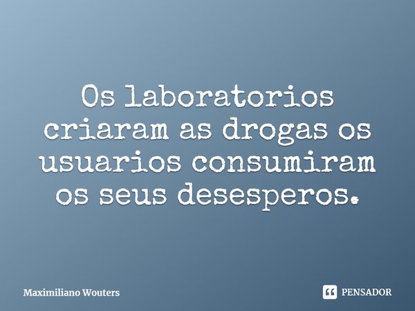 ⁠Os laboratorios criaram as drogas os usuarios consumiram os seus desesperos.... Frase de Maximiliano Wouters.