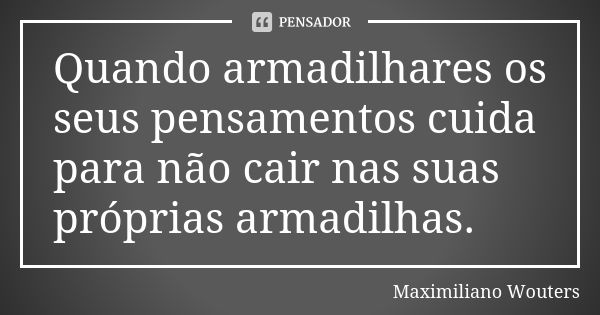 Quando armadilhares os seus pensamentos cuida para não cair nas suas próprias armadilhas.... Frase de Maximiliano Wouters.