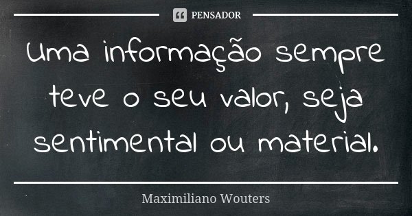 Uma informação sempre teve o seu valor, seja sentimental ou material.... Frase de Maximiliano Wouters.