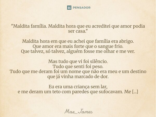 "Maldita família. Maldita hora que eu acreditei que amor podia ser casa." Maldita hora em que eu achei que família era abrigo. Que amor era mais fort... Frase de Max_James.