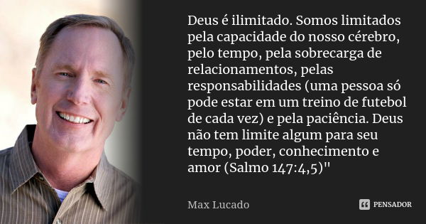 Deus é ilimitado. Somos limitados pela capacidade do nosso cérebro, pelo tempo, pela sobrecarga de relacionamentos, pelas responsabilidades (uma pessoa só pode ... Frase de Max Lucado.