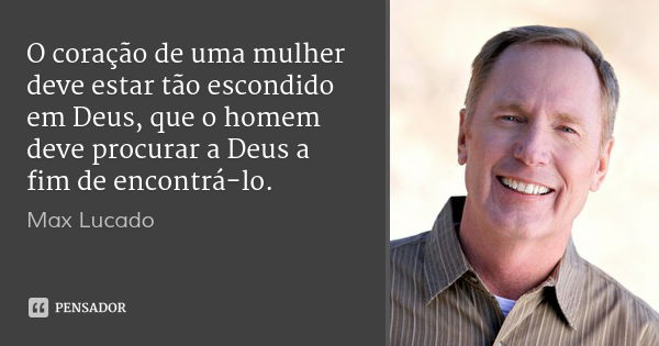 O coração de uma mulher deve estar tão escondido em Deus, que o homem deve procurar a Deus a fim de encontrá-lo.... Frase de Max Lucado.