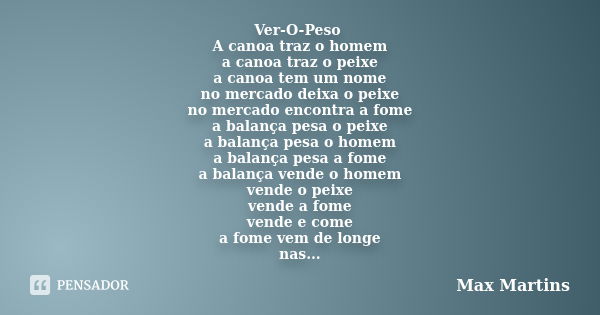 Ver-O-Peso A canoa traz o homem a canoa traz o peixe a canoa tem um nome no mercado deixa o peixe no mercado encontra a fome a balança pesa o peixe a balança pe... Frase de Max Martins.