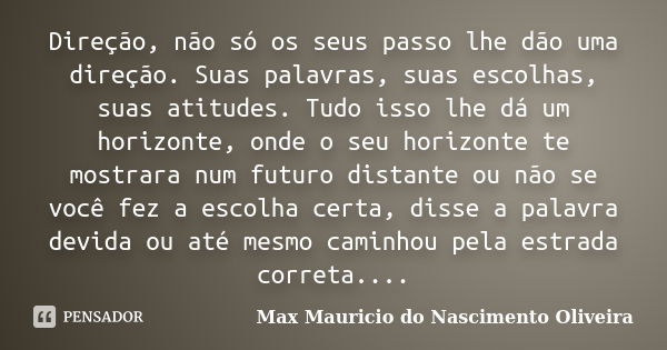 Direção, não só os seus passo lhe dão uma direção. Suas palavras, suas escolhas, suas atitudes. Tudo isso lhe dá um horizonte, onde o seu horizonte te mostrara ... Frase de Max Mauricio do Nascimento Oliveira.