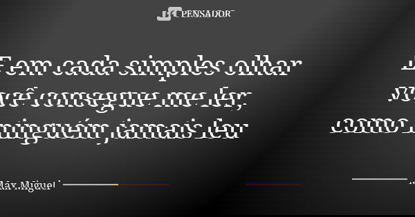 E em cada simples olhar você consegue me ler, como ninguém jamais leu... Frase de Max Miguel.