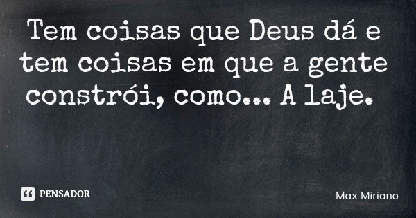 Tem coisas que Deus dá e tem coisas em que a gente constrói, como... A laje.... Frase de Max Miriano.