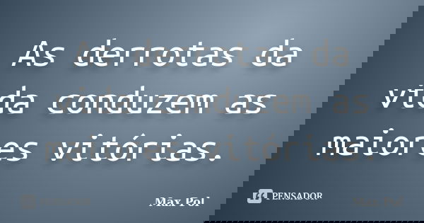 As derrotas da vida conduzem as maiores vitórias.... Frase de Max Pol.