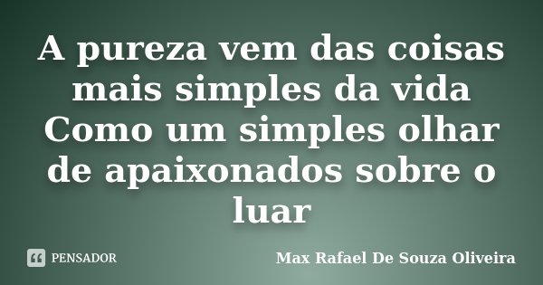 A pureza vem das coisas mais simples da vida Como um simples olhar de apaixonados sobre o luar... Frase de Max Rafael De Souza Oliveira.