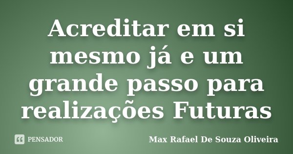 Acreditar em si mesmo já e um grande passo para realizações Futuras... Frase de Max Rafael De Souza Oliveira.