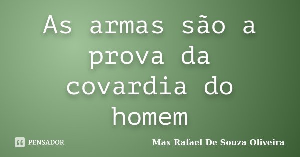 As armas são a prova da covardia do homem... Frase de Max Rafael De Souza Oliveira.