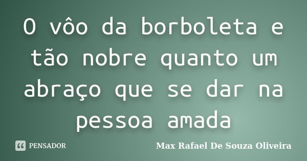 O vôo da borboleta e tão nobre quanto um abraço que se dar na pessoa amada... Frase de Max Rafael De Souza Oliveira.