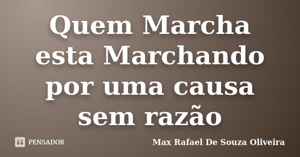 Quem Marcha esta Marchando por uma causa sem razão... Frase de Max Rafael De Souza Oliveira.