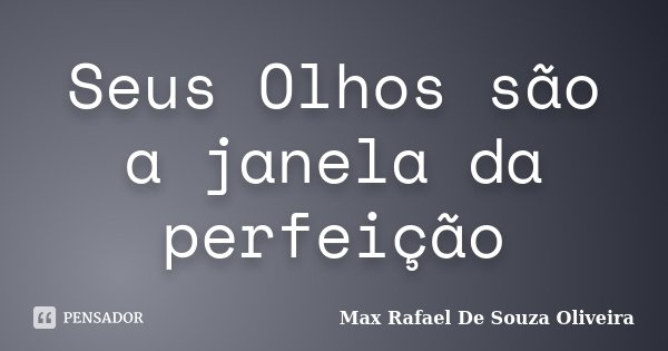 Seus Olhos são a janela da perfeição... Frase de Max Rafael De Souza Oliveira.