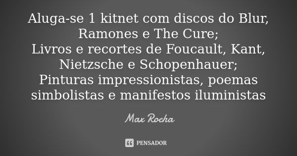 Aluga-se 1 kitnet com discos do Blur, Ramones e The Cure; Livros e recortes de Foucault, Kant, Nietzsche e Schopenhauer; Pinturas impressionistas, poemas simbol... Frase de Max Rocha.
