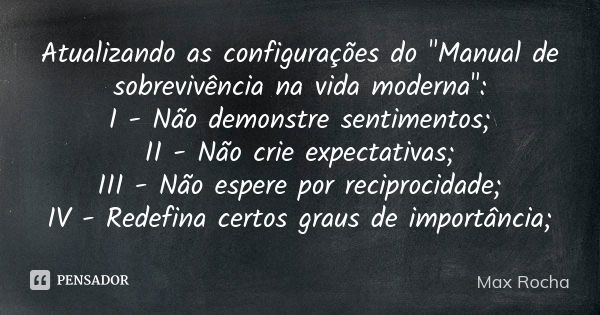 Atualizando as configurações do "Manual de sobrevivência na vida moderna": I - Não demonstre sentimentos; II - Não crie expectativas; III - Não espere... Frase de Max Rocha.