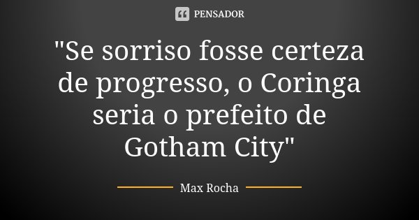 "Se sorriso fosse certeza de progresso, o Coringa seria o prefeito de Gotham City"... Frase de Max Rocha.