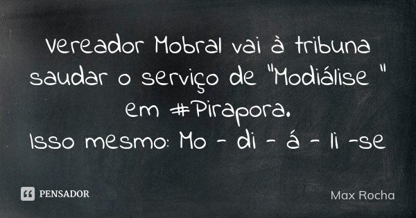 Vereador Mobral vai à tribuna saudar o serviço de "Modiálise " em #Pirapora. Isso mesmo: Mo - di - á - li -se... Frase de Max Rocha.