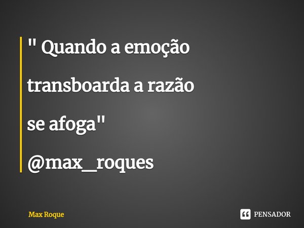 ⁠" Quando a emoção transboarda a razão se afoga " @max_roques... Frase de Max Roque.