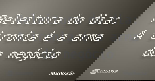Releitura do dia: A ironia é a arma do negócio... Frase de MaxRocha.