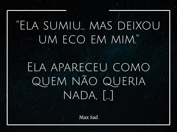 "Ela sumiu… mas deixou um eco em mim." Ela apareceu como quem não queria nada, mas meu mundo inteiro quis tudo dela. A franja nos olhos, a sombra no o... Frase de Max Sad.