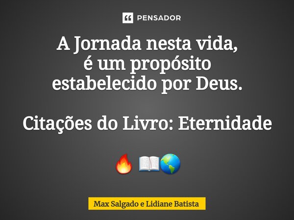 ⁠A Jornada nesta vida, é um propósito estabelecido por Deus. Citações do Livro: Eternidade 🔥 📖🌎... Frase de Max Salgado e Lidiane Batista.