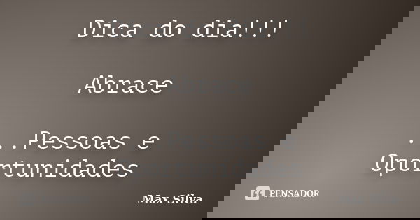 Dica do dia!!! Abrace ...Pessoas e Oportunidades... Frase de Max Silva.