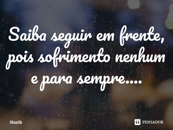 ⁠Saiba seguir em frente, pois sofrimento nenhum e para sempre....... Frase de MaxSk.