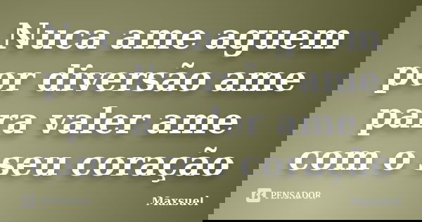 Nuca ame aguem por diversão ame para valer ame com o seu coração... Frase de Maxsuel.