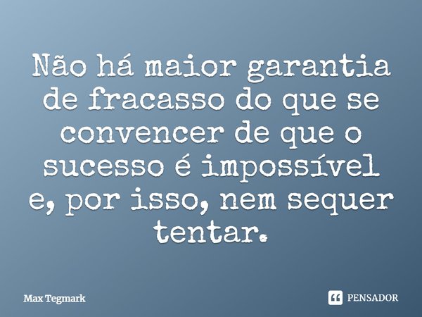 ⁠Não há maior garantia de fracasso do que se convencer de que o sucesso é impossível e, por isso, nem sequer tentar.... Frase de Max Tegmark.