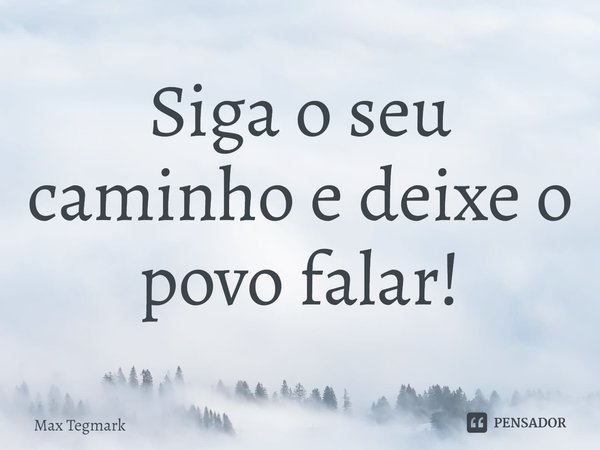 ⁠Siga o seu caminho e deixe o povo falar!... Frase de Max Tegmark.