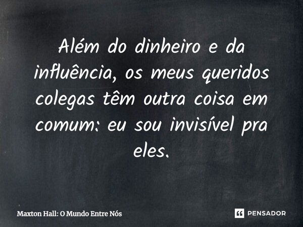 ⁠Além do dinheiro e da influência, os meus queridos colegas têm outra coisa em comum: eu sou invisível pra eles.... Frase de Maxton Hall: O Mundo Entre Nós.
