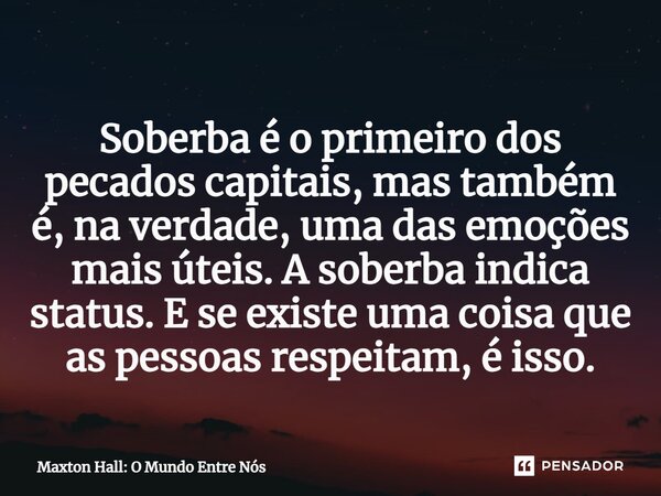 ⁠Soberba é o primeiro dos pecados capitais, mas também é, na verdade, uma das emoções mais úteis. A soberba indica status. E se existe uma coisa que as pessoas ... Frase de Maxton Hall: O Mundo Entre Nós.