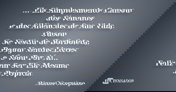 ... Ela Simplesmente Cansou dos Venenos e dos Silêncios de Sua Vida, Ousou Se Vestiu de Borboleta, Pegou Ventos Livres e Vôou Por Aí... Feliz em Ser Ela Mesma a... Frase de Maxuel Scorpiano.