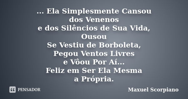 ... Ela Simplesmente Cansou dos Venenos e dos Silêncios de Sua Vida, Ousou Se Vestiu de Borboleta, Pegou Ventos Livres e Vôou Por Aí... Feliz em Ser Ela Mesma a... Frase de Maxuel Scorpiano.