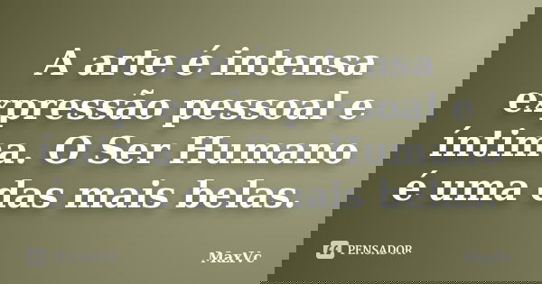 A arte é intensa expressão pessoal e íntima. O Ser Humano é uma das mais belas.... Frase de MaxVc.