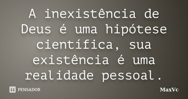 A inexistência de Deus é uma hipótese científica, sua existência é uma realidade pessoal.... Frase de MaxVc.