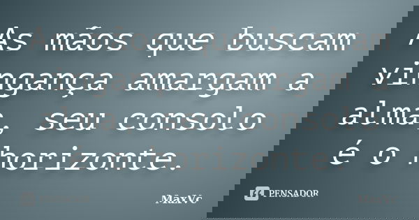 As mãos que buscam vingança amargam a alma, seu consolo é o horizonte.... Frase de MaxVc.