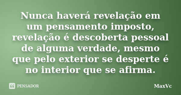 Nunca haverá revelação em um pensamento imposto, revelação é descoberta pessoal de alguma verdade, mesmo que pelo exterior se desperte é no interior que se afir... Frase de MaxVc.