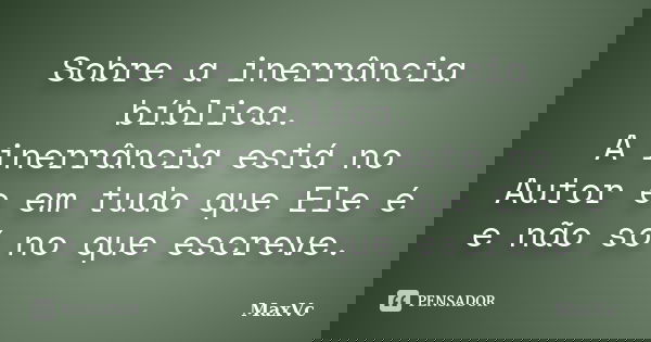 Sobre a inerrância bíblica. A inerrância está no Autor e em tudo que Ele é e não só no que escreve.... Frase de MaxVc.